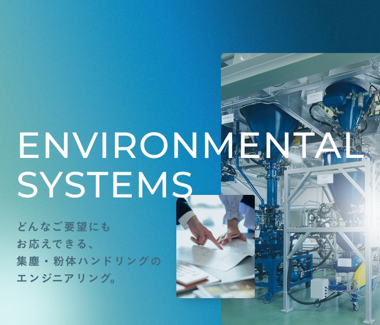 ENVIRONMENTAL SYSTEMS | どんなご要望にもお応えできる、集塵・粉体ハンドリングのエンジニアリング。